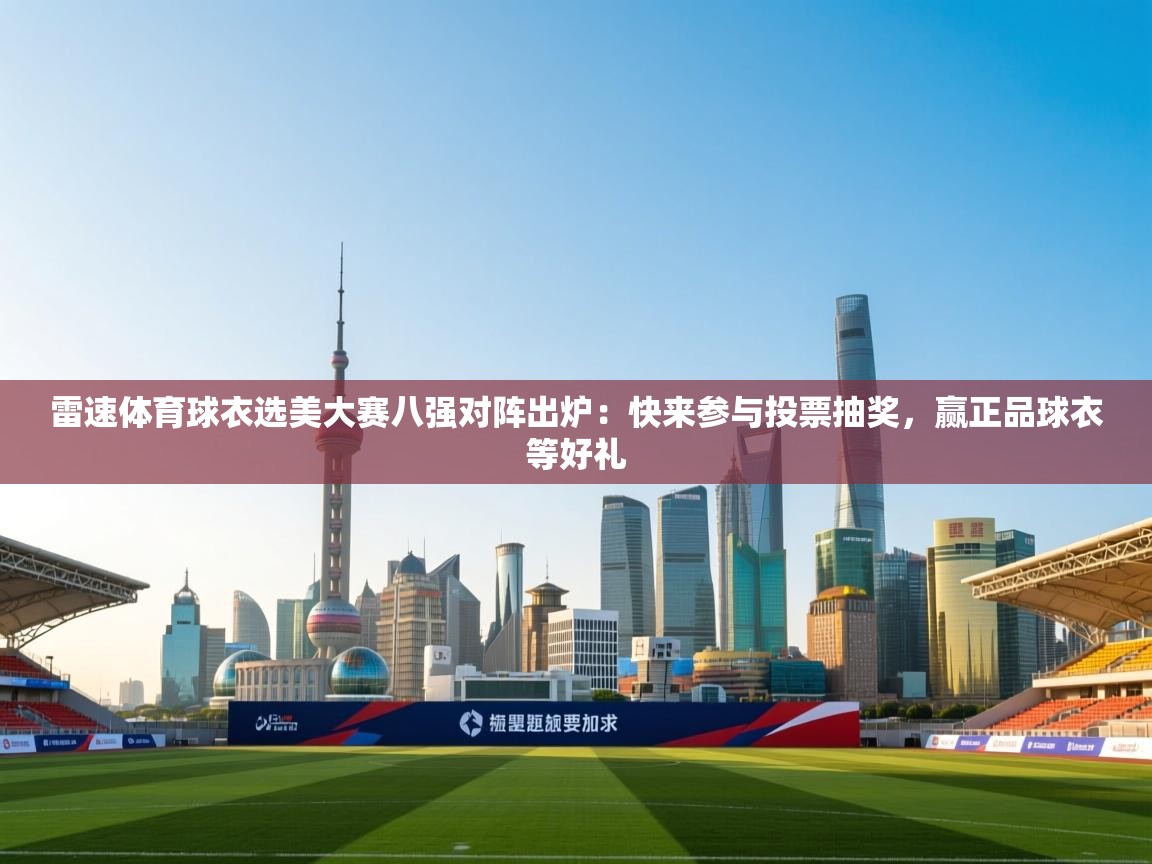开云注册-雷速体育球衣选美大赛八强对阵出炉:快来参与投票抽奖,赢正品球衣等好礼 第1张