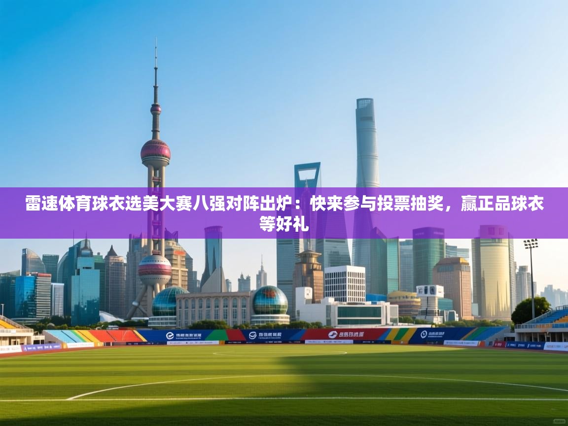 开云注册-雷速体育球衣选美大赛八强对阵出炉:快来参与投票抽奖,赢正品球衣等好礼 第2张