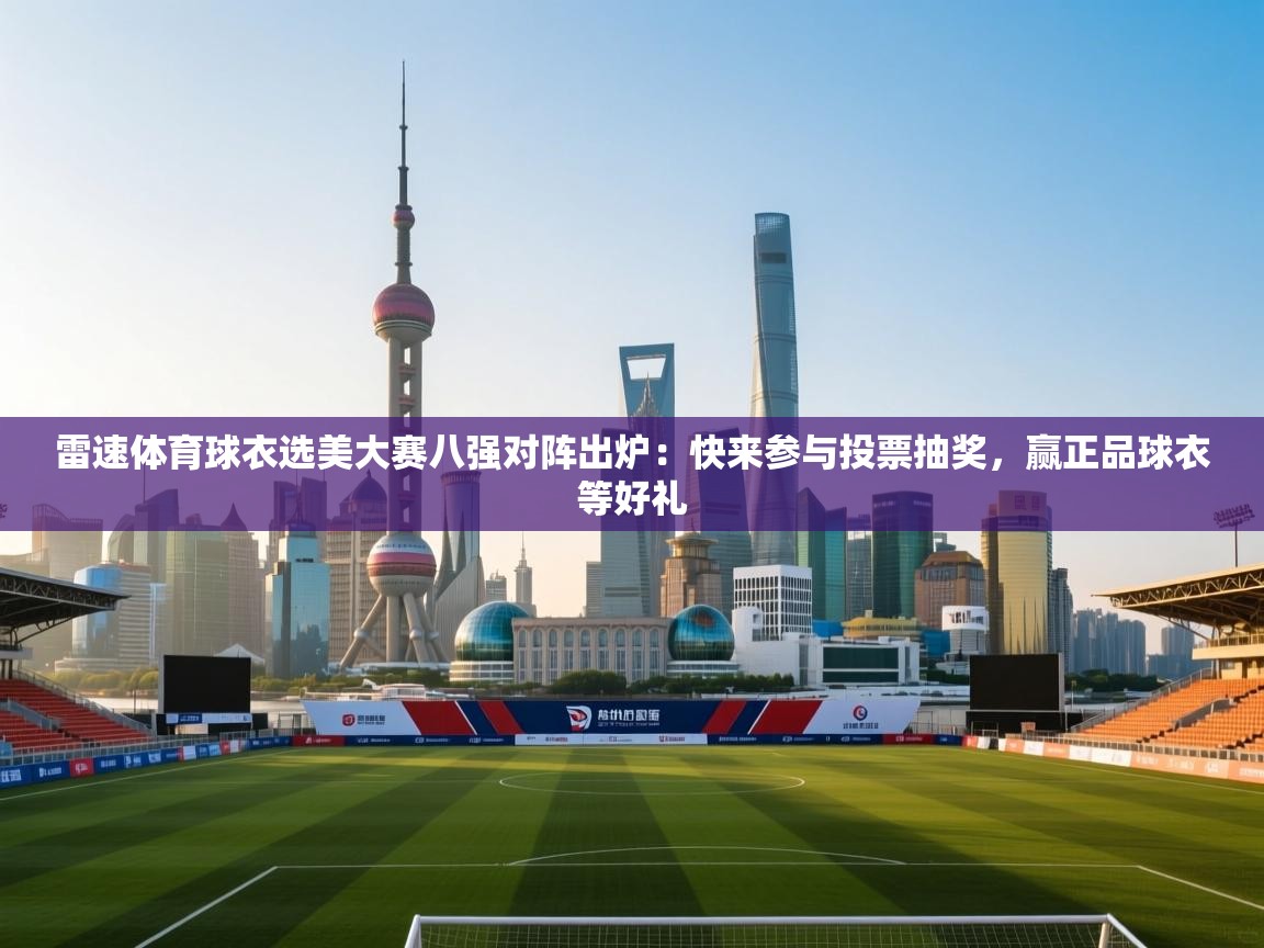 开云注册-雷速体育球衣选美大赛八强对阵出炉:快来参与投票抽奖,赢正品球衣等好礼 第4张