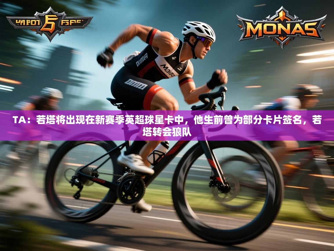 kaiyun开运·体育官方网站-TA：若塔将出现在新赛季英超球星卡中，他生前曾为部分卡片签名，若塔转会狼队  第3张