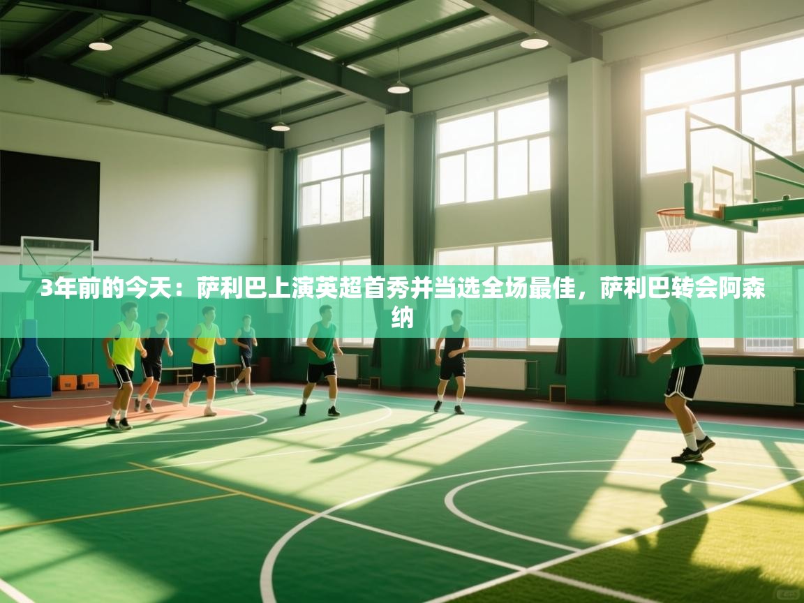 开云体育app官网-3年前的今天：萨利巴上演英超首秀并当选全场最佳，萨利巴转会阿森纳  第1张