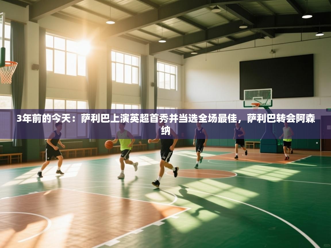 开云体育app官网-3年前的今天：萨利巴上演英超首秀并当选全场最佳，萨利巴转会阿森纳  第2张