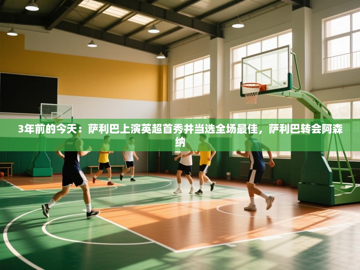 开云体育app官网-3年前的今天：萨利巴上演英超首秀并当选全场最佳，萨利巴转会阿森纳  第3张