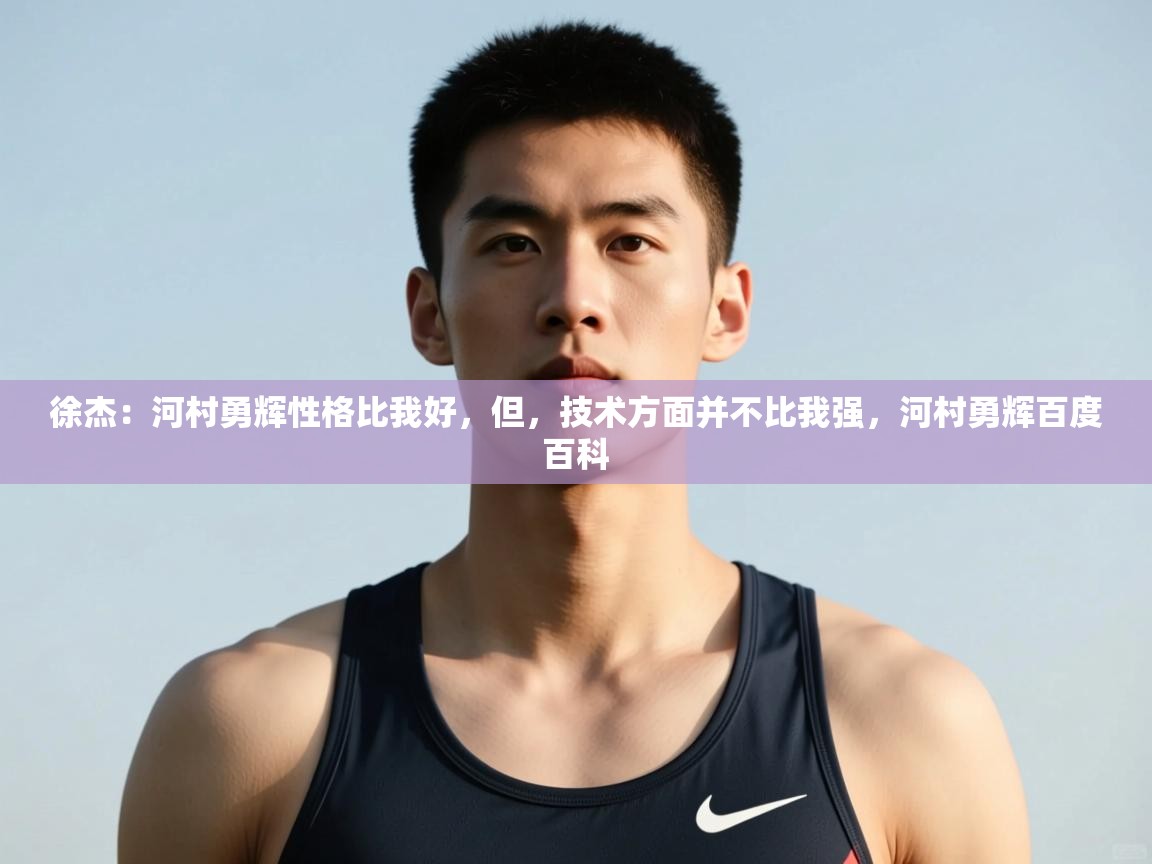 开云体育iOS安装教程-徐杰：河村勇辉性格比我好，但，技术方面并不比我强，河村勇辉百度百科  第2张