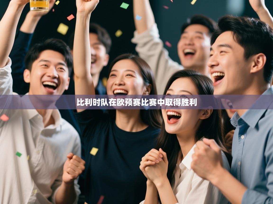 开云赛事直播-比利时队在欧预赛比赛中取得胜利  第3张