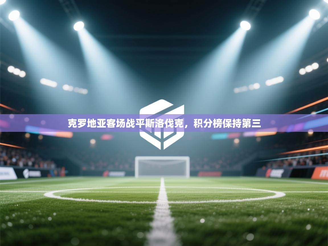 开云体育在线登录-克罗地亚客场战平斯洛伐克,积分榜保持第三 第2张