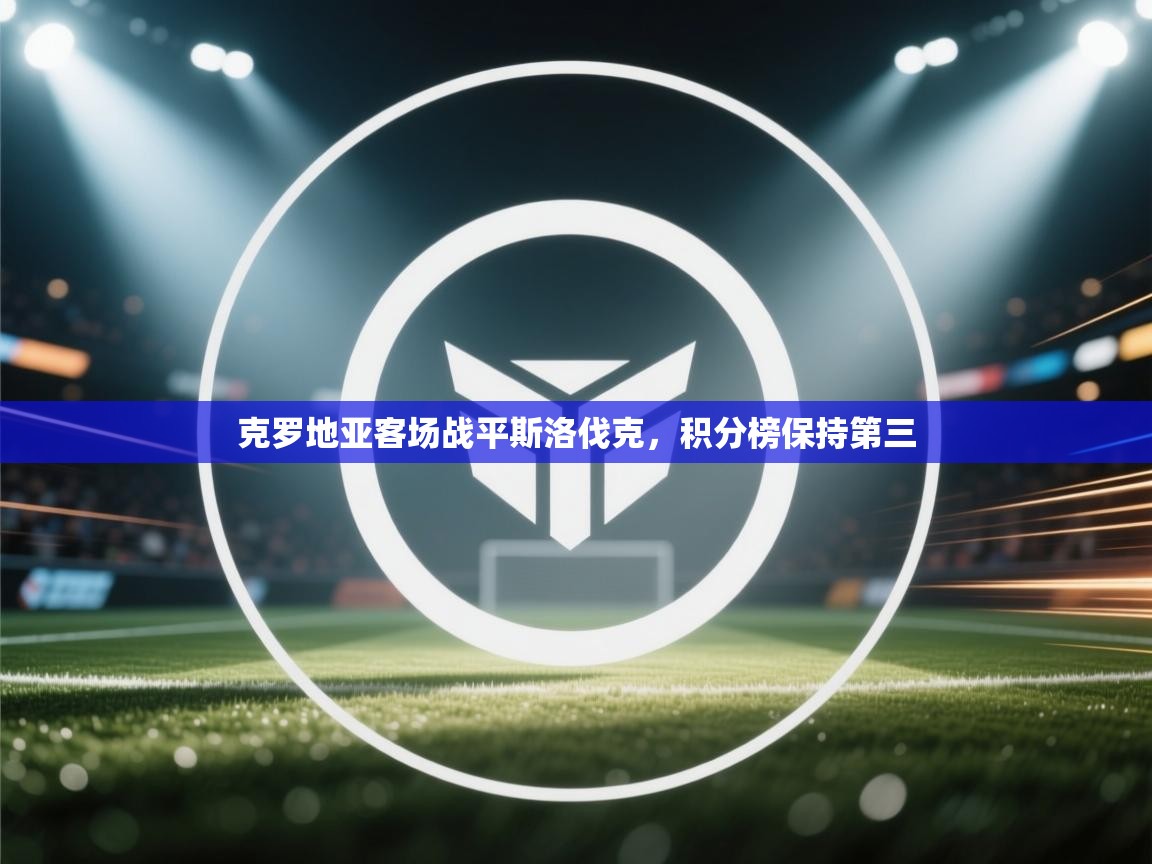 开云体育在线登录-克罗地亚客场战平斯洛伐克,积分榜保持第三 第4张