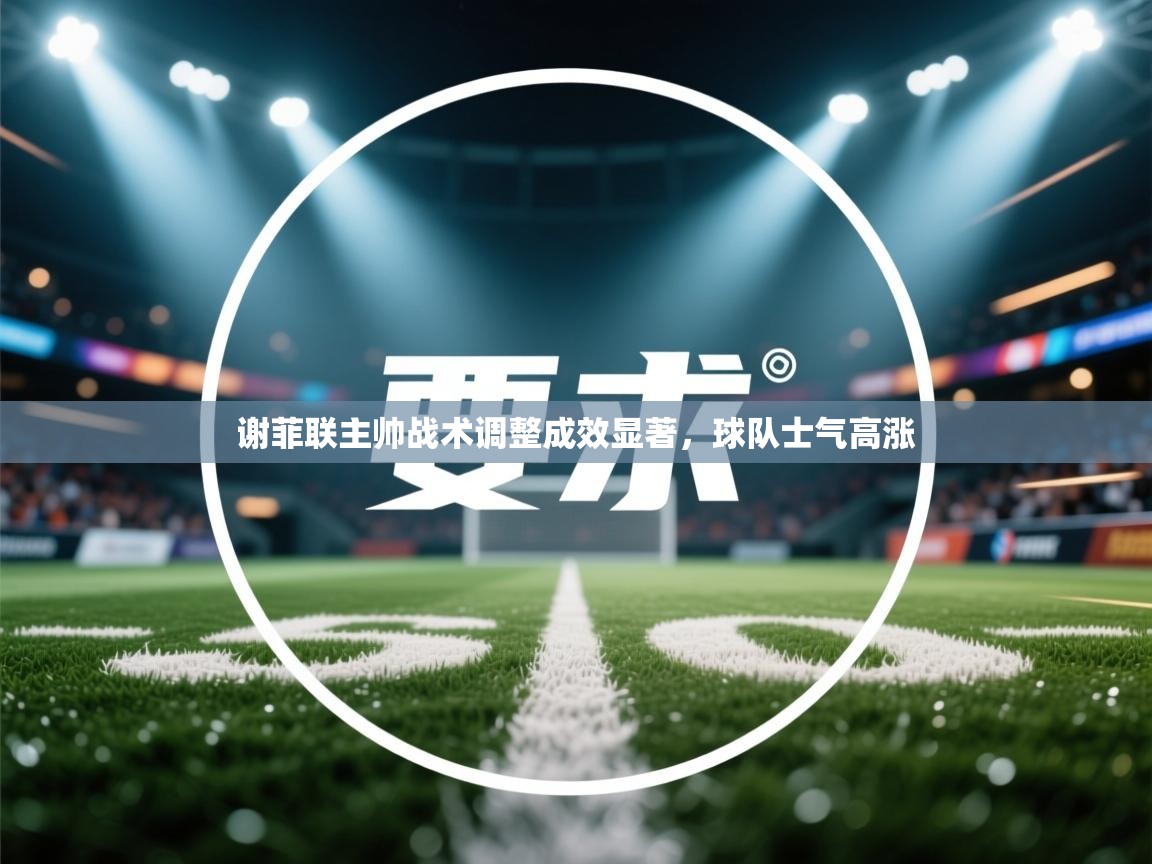 开云体育推送通知设置-谢菲联主帅战术调整成效显著,球队士气高涨 第1张
