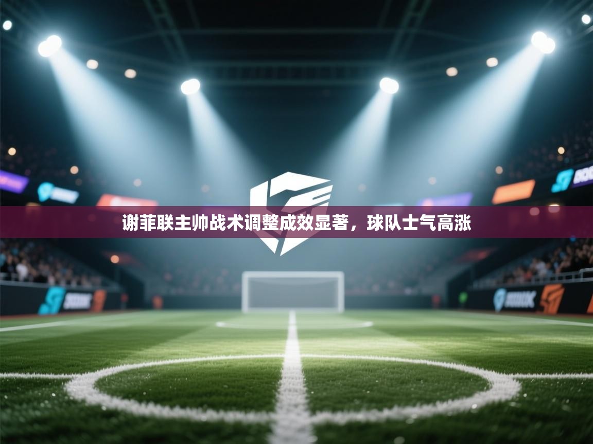 开云体育推送通知设置-谢菲联主帅战术调整成效显著,球队士气高涨 第2张