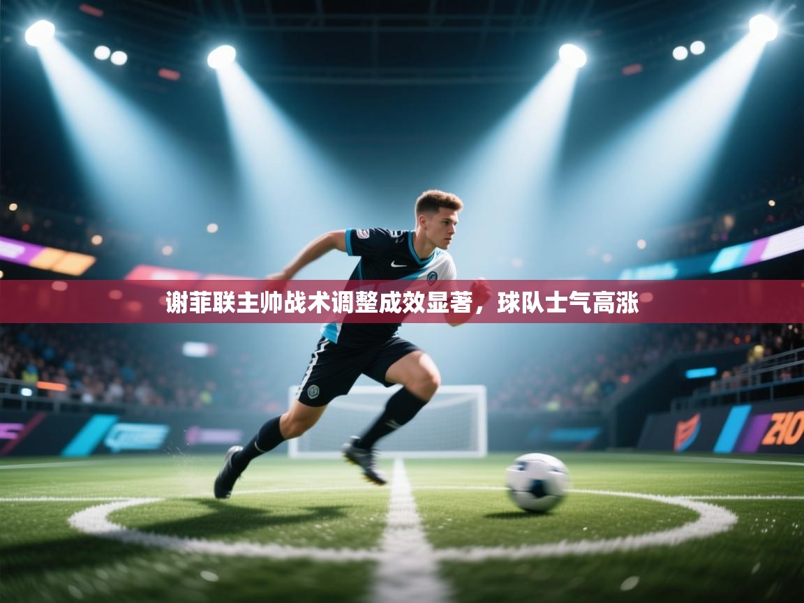 开云体育推送通知设置-谢菲联主帅战术调整成效显著,球队士气高涨 第3张
