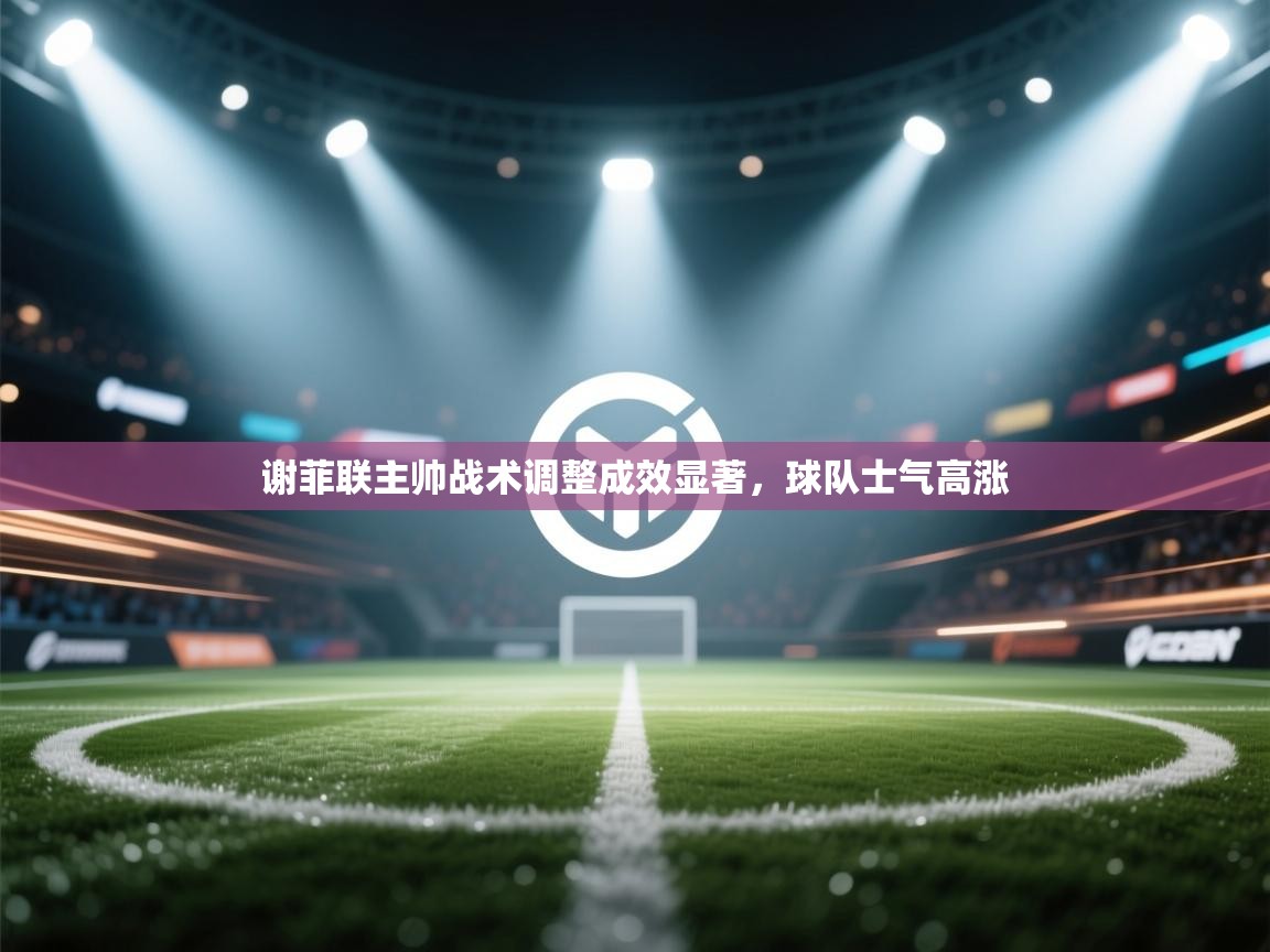 开云体育推送通知设置-谢菲联主帅战术调整成效显著,球队士气高涨 第4张