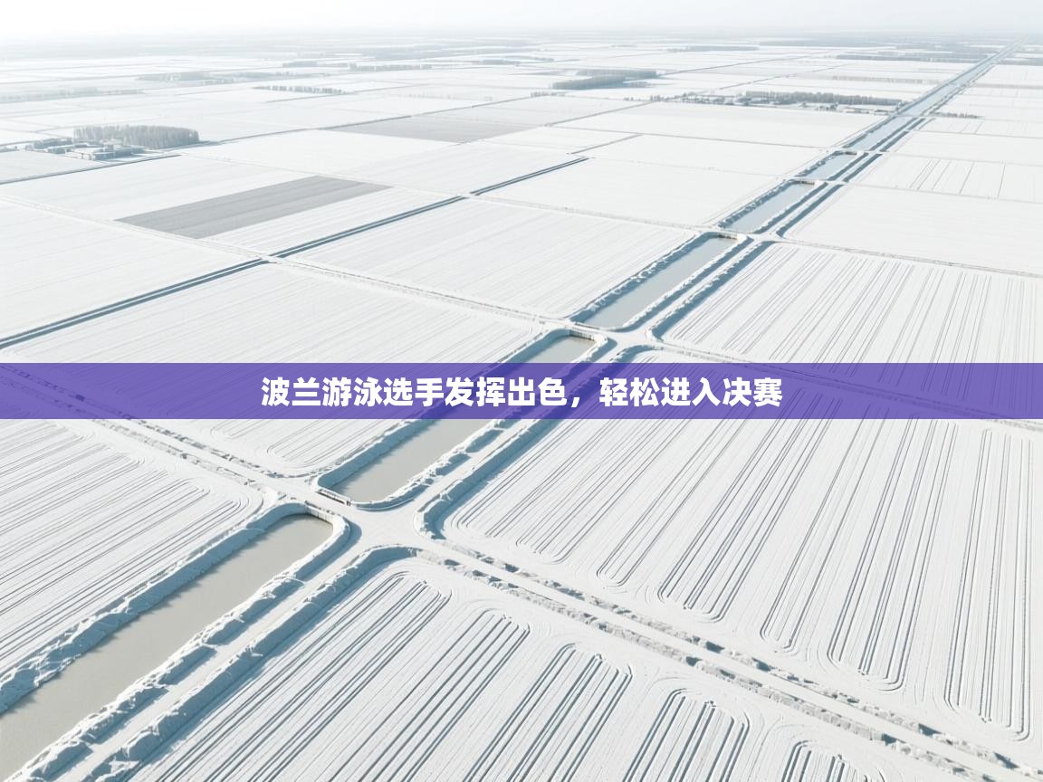 开云体育视频直播低延迟-波兰游泳选手发挥出色，轻松进入决赛  第4张