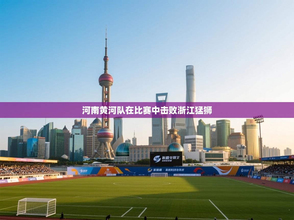 开云·体育app中国官方网站-河南黄河队在比赛中击败浙江猛狮 第2张