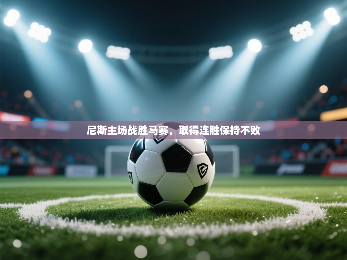 开云体育在线网址-尼斯主场战胜马赛，取得连胜保持不败