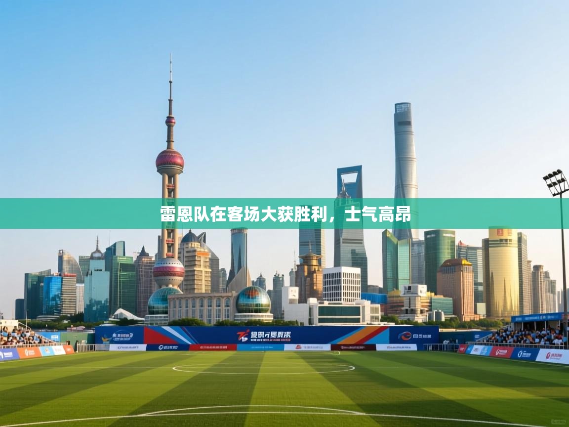 开云体育绑定手机指南-雷恩队在客场大获胜利，士气高昂