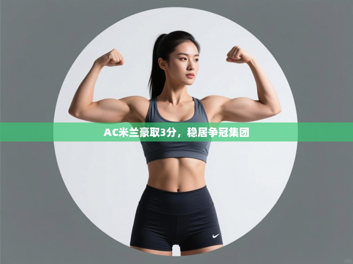 开云体育旧版下载地址-AC米兰豪取3分，稳居争冠集团  第1张