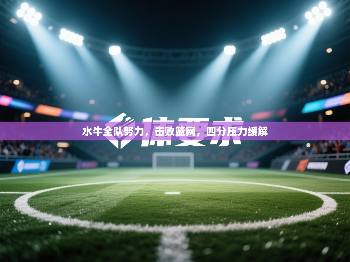 开云体育iOS安装教程-水牛全队努力，击败篮网，四分压力缓解