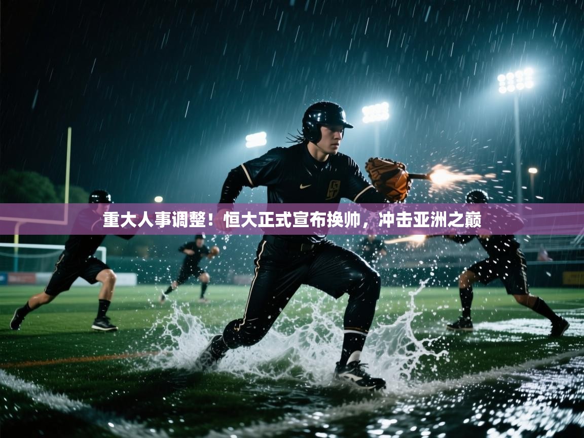 开云体育实名认证入口-重大人事调整！恒大正式宣布换帅，冲击亚洲之巅