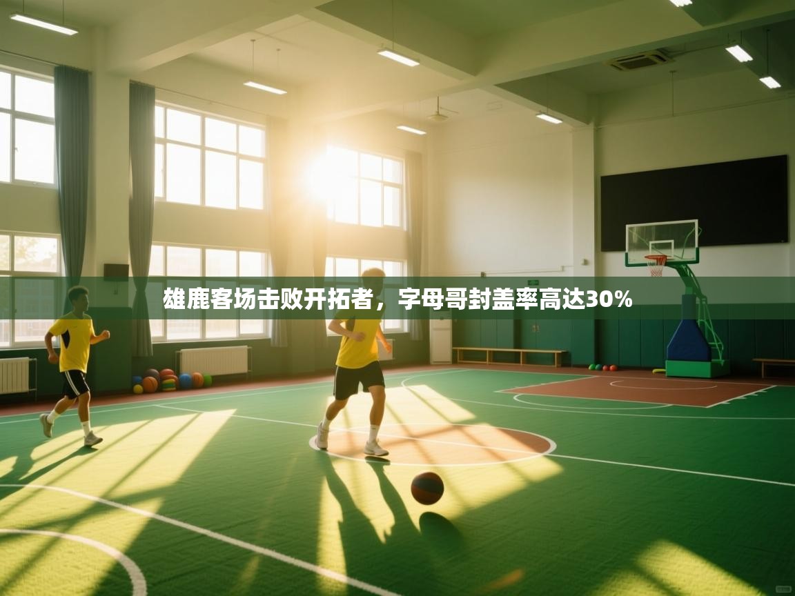 开云体育安卓APK下载-雄鹿客场击败开拓者，字母哥封盖率高达30%  第1张