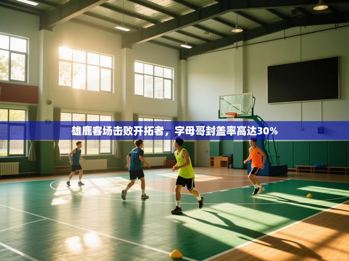 开云体育安卓APK下载-雄鹿客场击败开拓者，字母哥封盖率高达30%  第4张