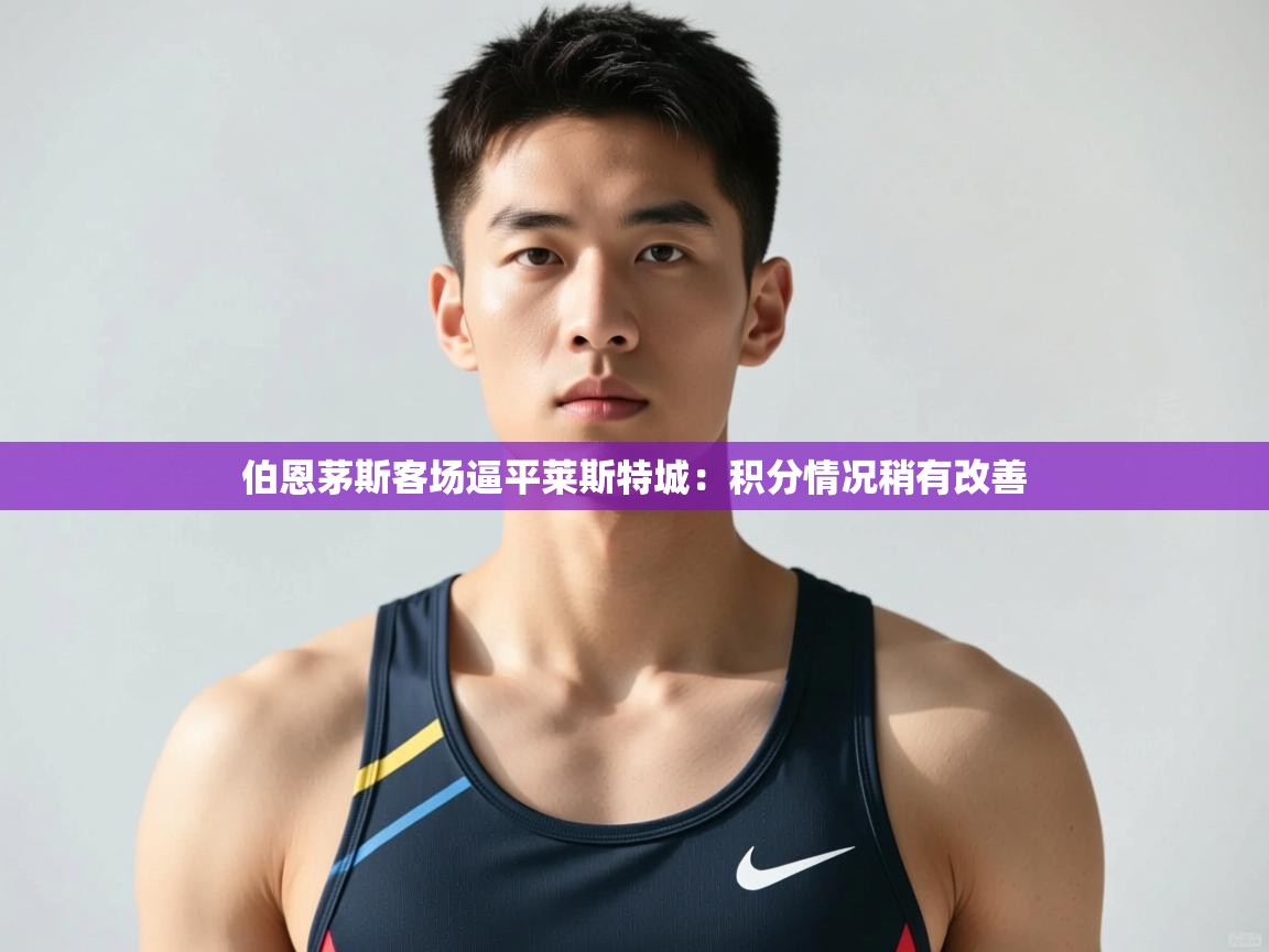开云体育入口客服-伯恩茅斯客场逼平莱斯特城：积分情况稍有改善  第3张