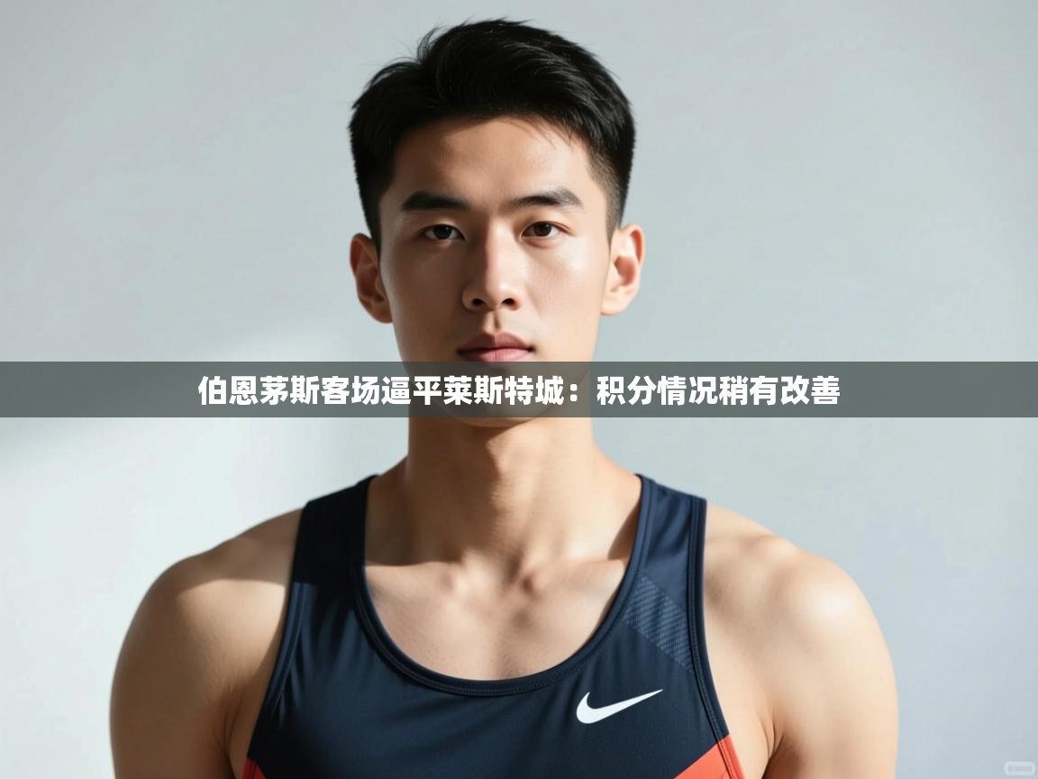 开云体育入口客服-伯恩茅斯客场逼平莱斯特城：积分情况稍有改善  第4张