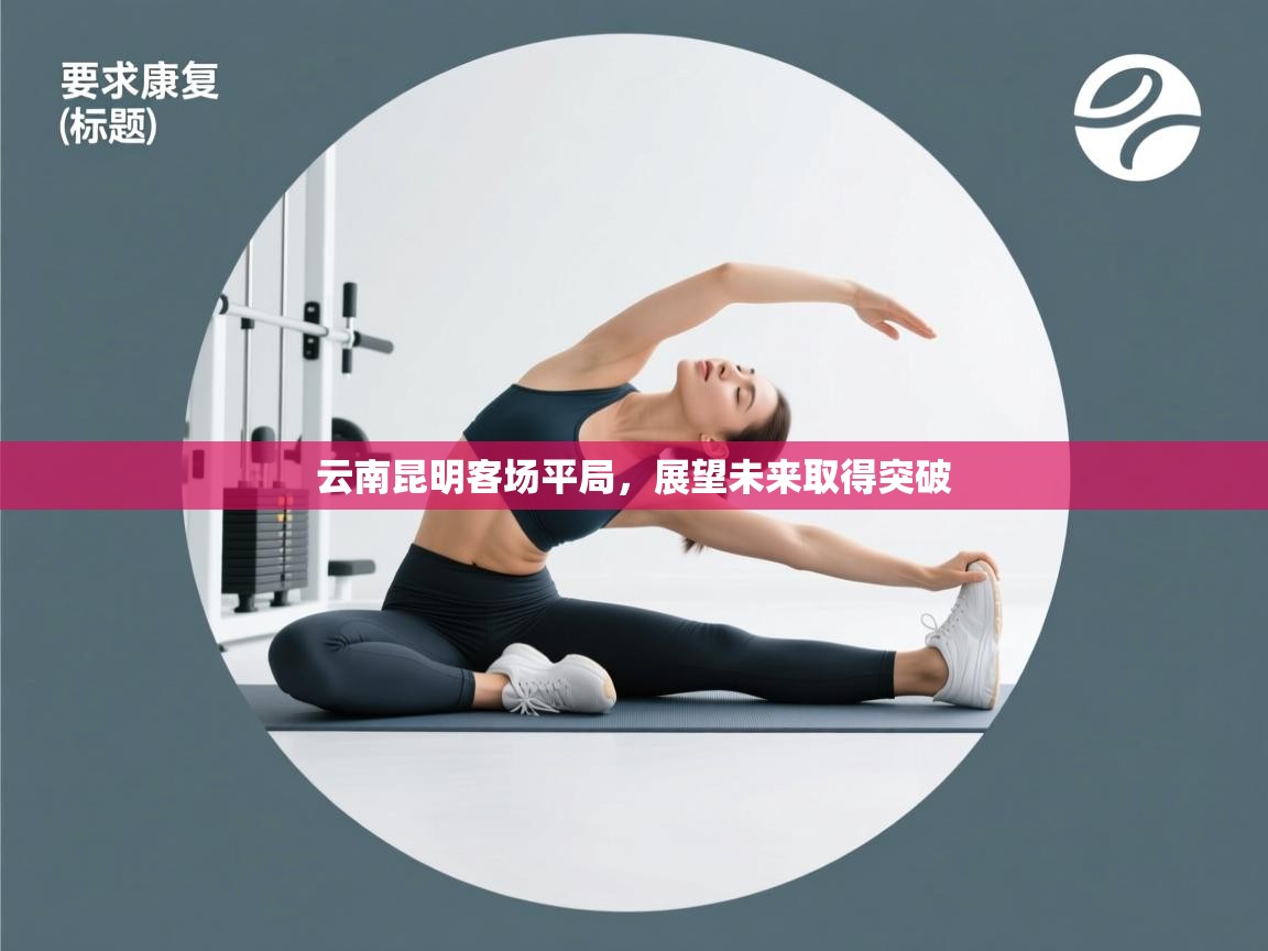 开云体育入口手机版-云南昆明客场平局，展望未来取得突破  第2张
