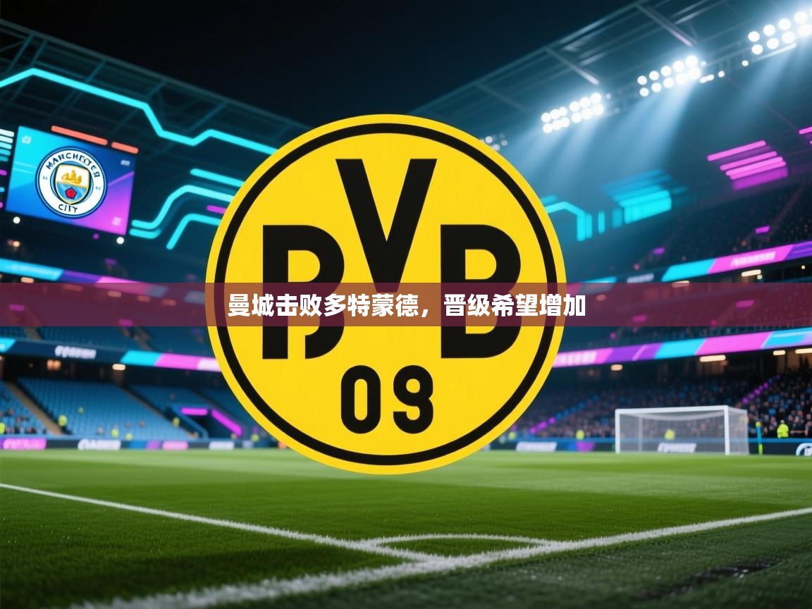 开云体育直播-曼城击败多特蒙德，晋级希望增加  第2张