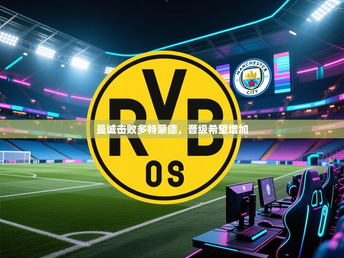 开云体育直播-曼城击败多特蒙德，晋级希望增加  第4张