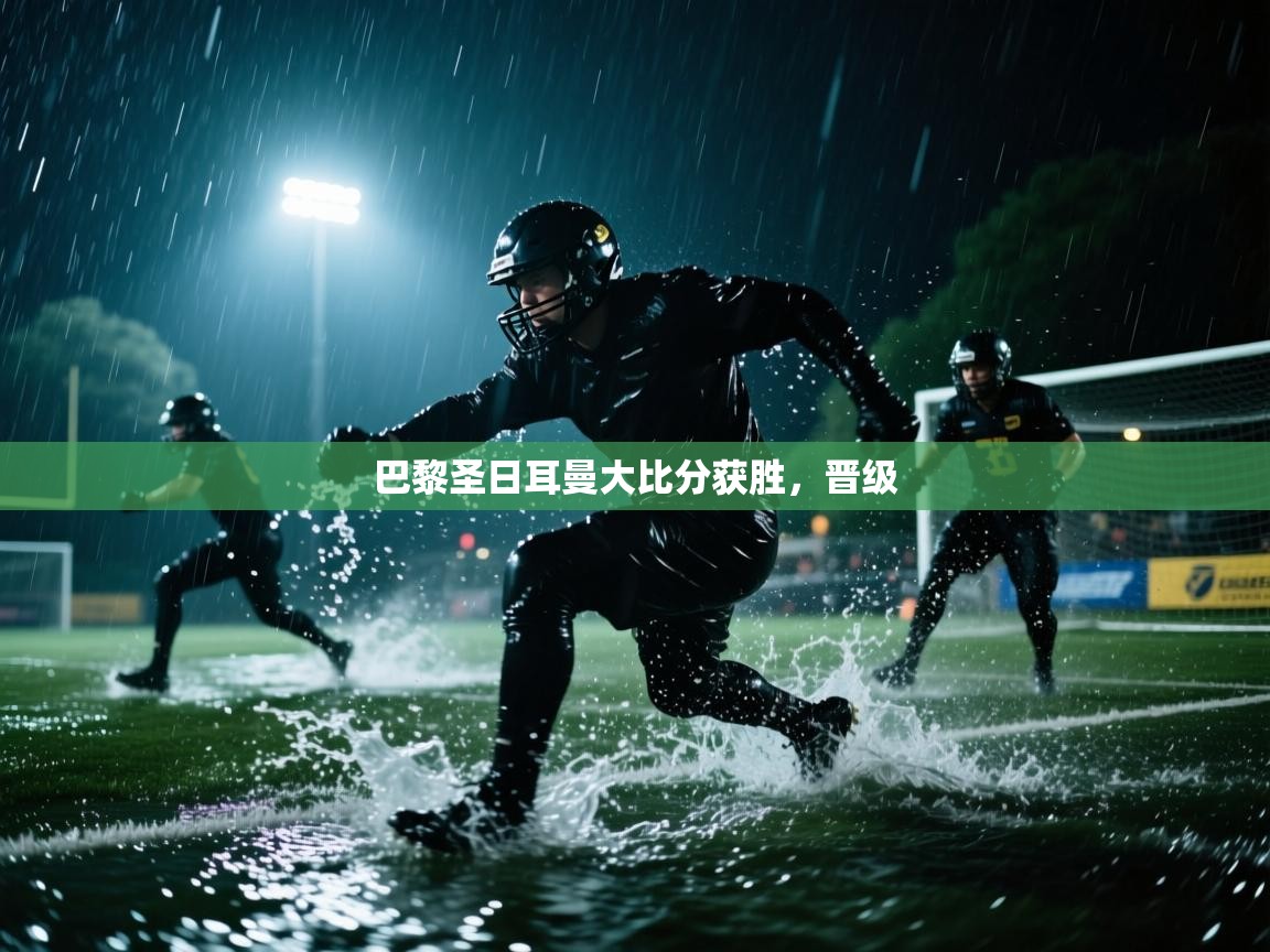 开云体育注册app-巴黎圣日耳曼大比分获胜，晋级  第2张