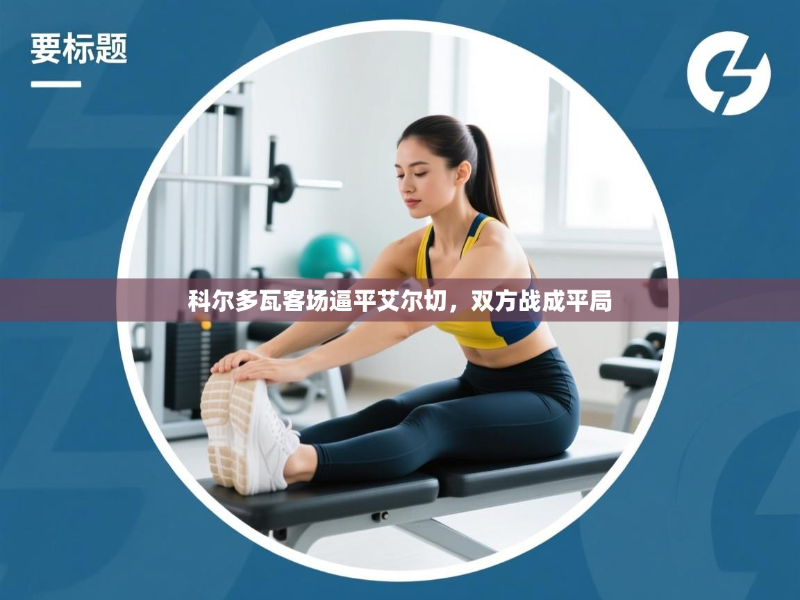 开云体育app官网入口-科尔多瓦客场逼平艾尔切，双方战成平局  第1张