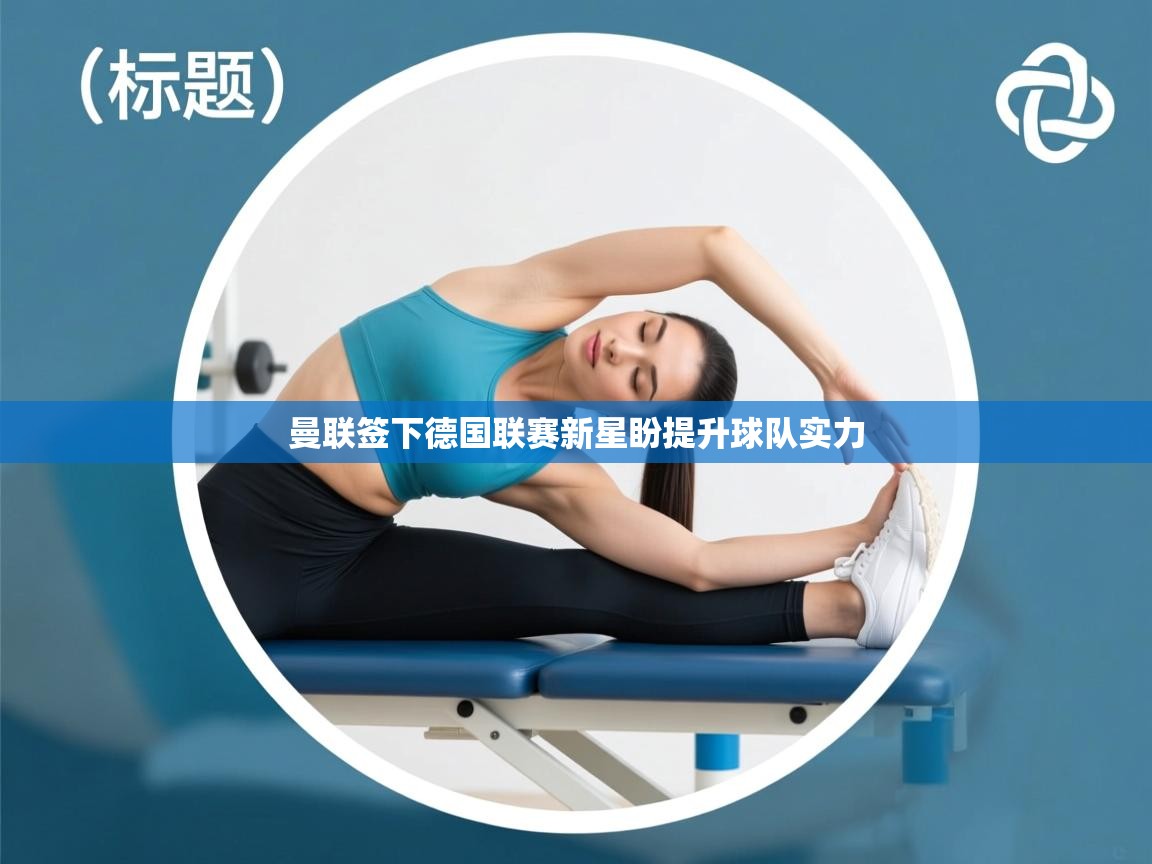 开云体育在线下载-曼联签下德国联赛新星盼提升球队实力