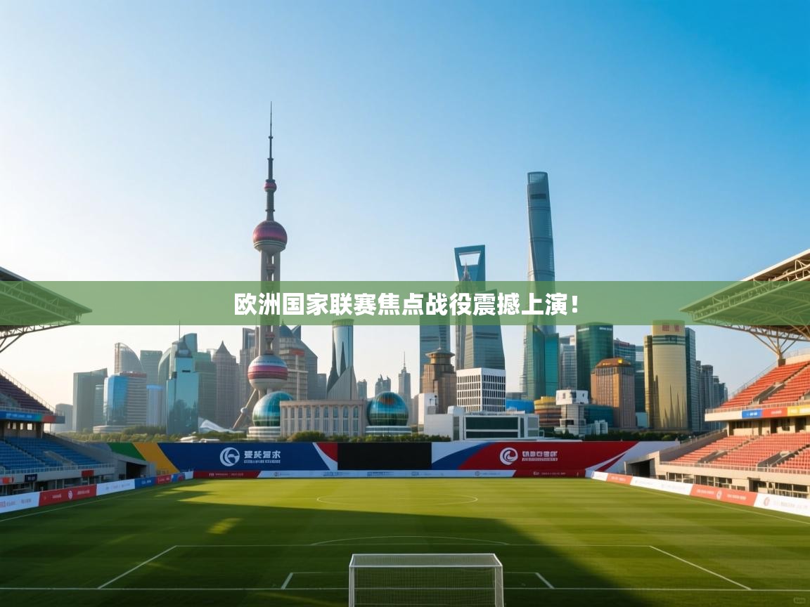 云开体育app登录入口-欧洲国家联赛焦点战役震撼上演！  第4张