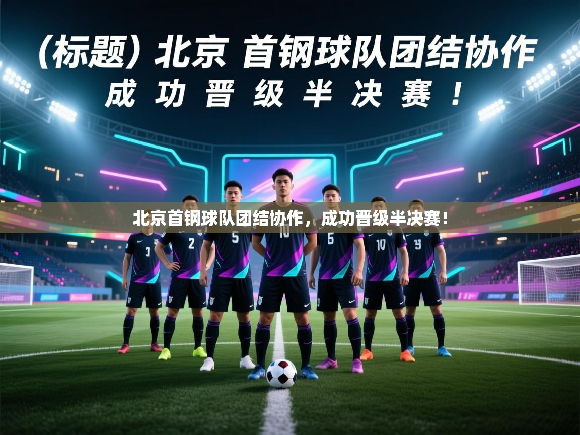 开云体育app-北京首钢球队团结协作，成功晋级半决赛！