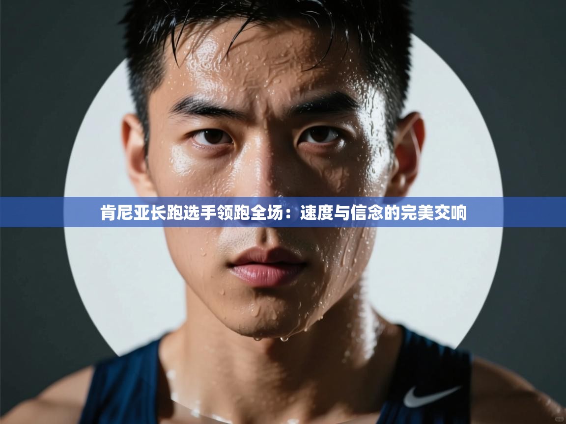 开云体育入口网址-肯尼亚长跑选手领跑全场：速度与信念的完美交响  第2张