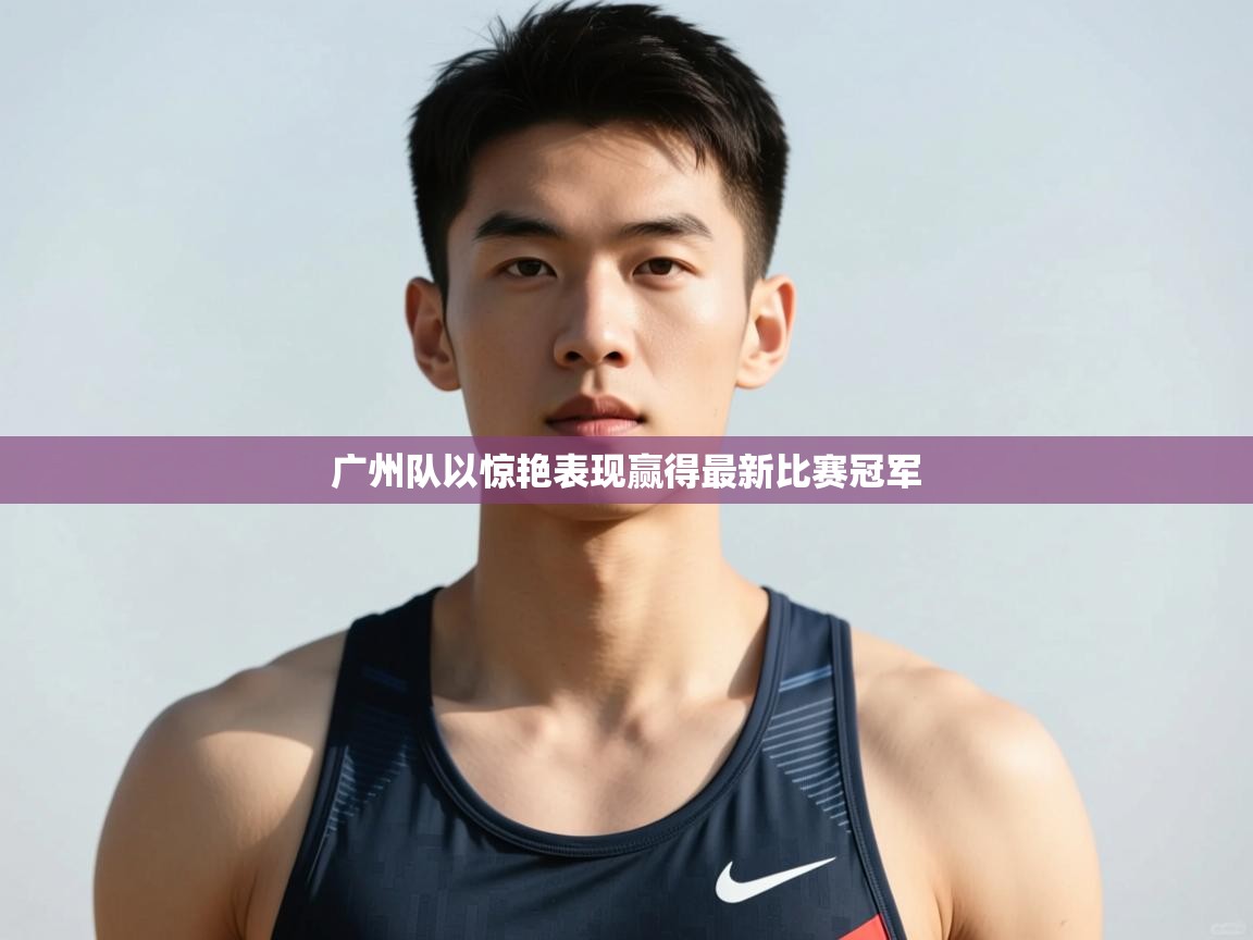 开云体育app官网入口-广州队以惊艳表现赢得最新比赛冠军 第2张