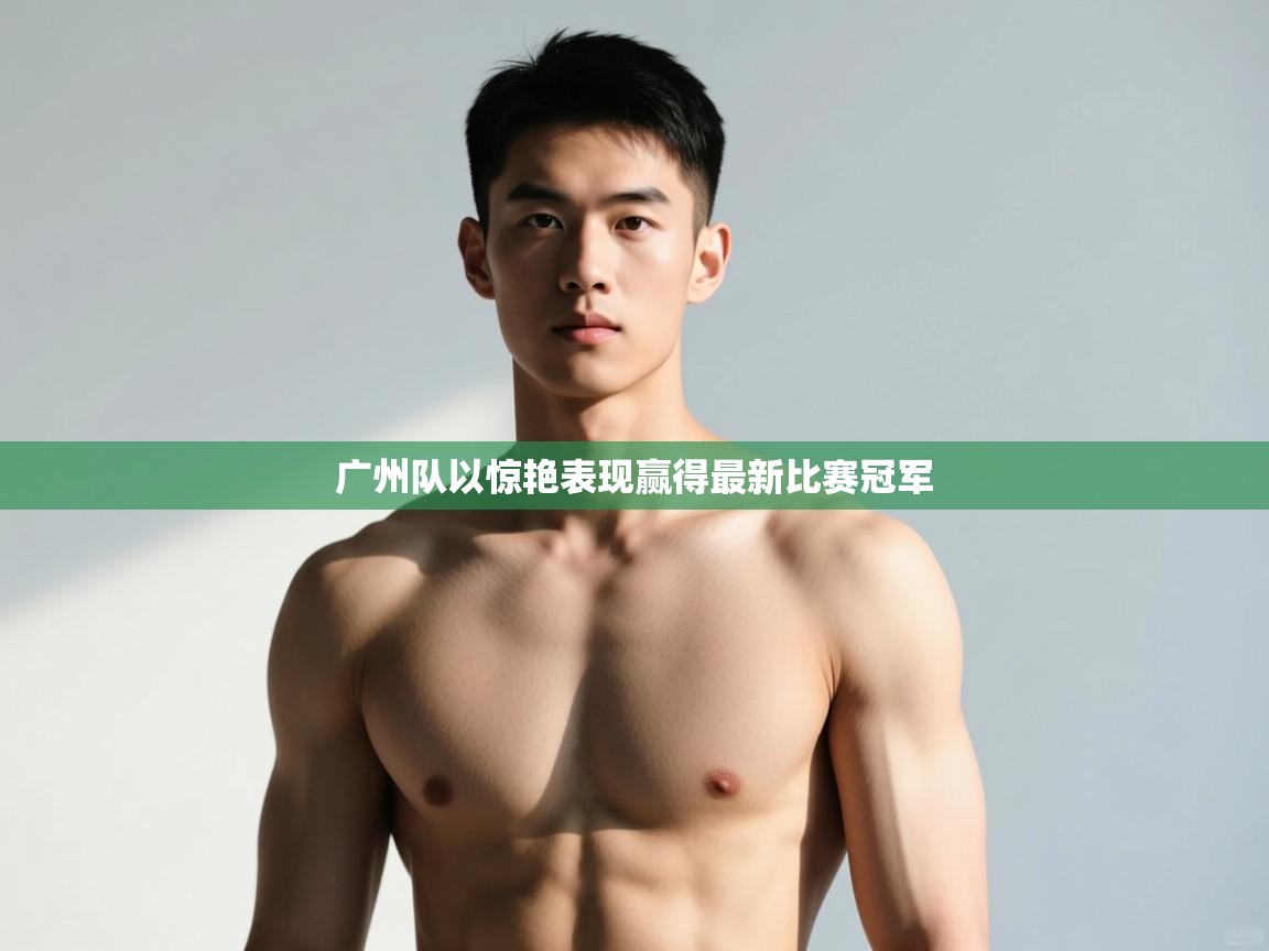 开云体育app官网入口-广州队以惊艳表现赢得最新比赛冠军