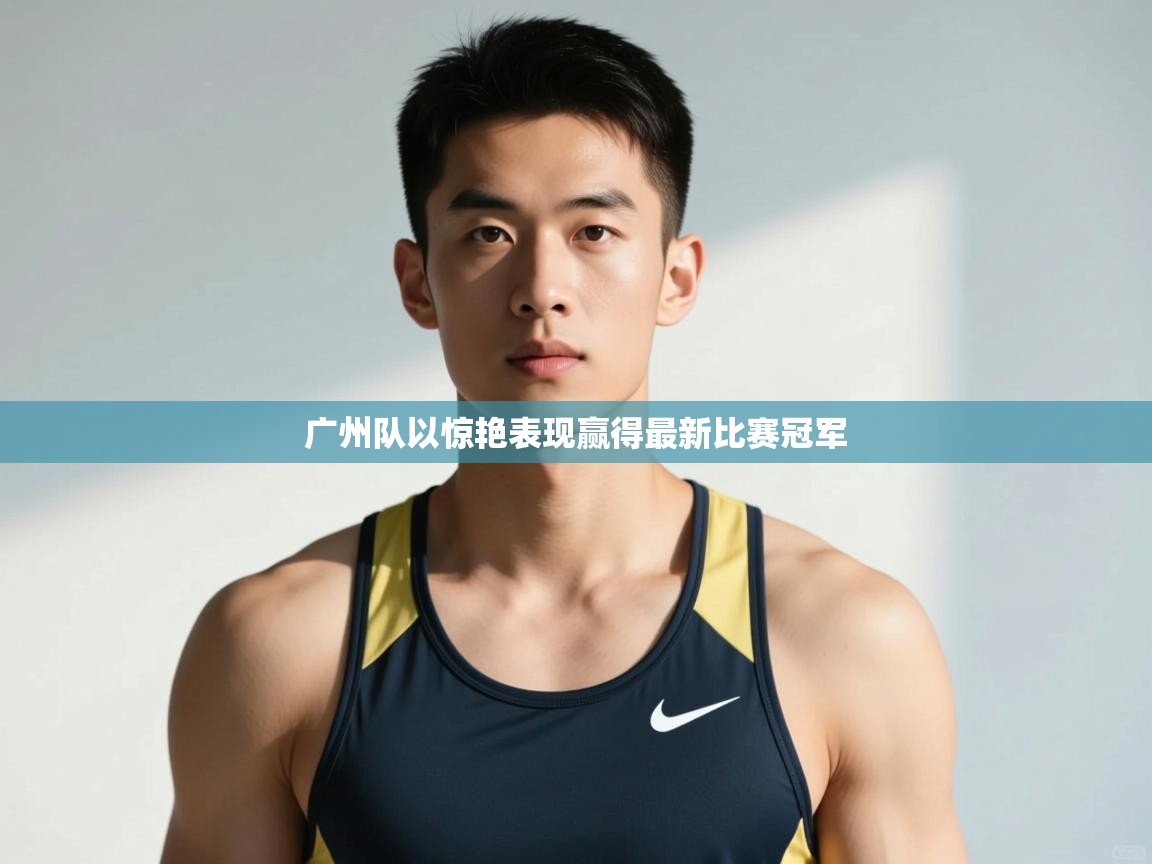 开云体育app官网入口-广州队以惊艳表现赢得最新比赛冠军 第3张