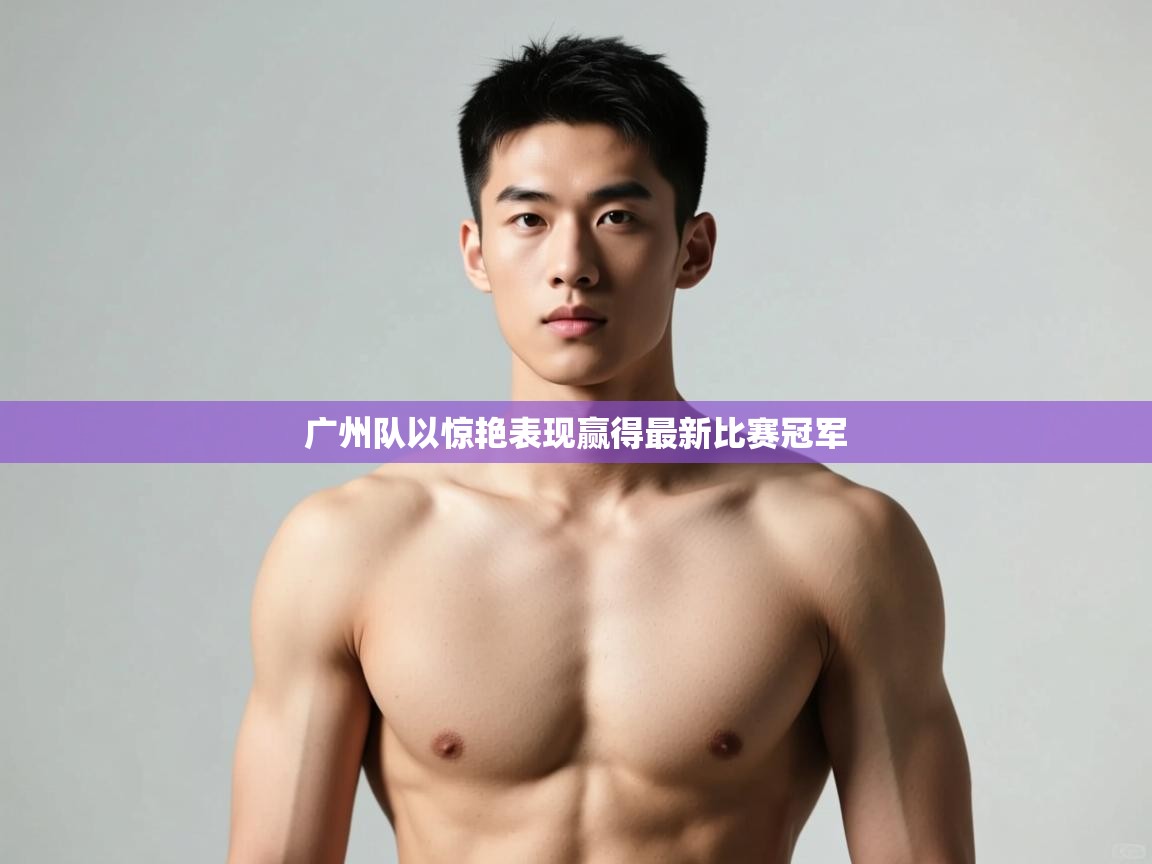 开云体育app官网入口-广州队以惊艳表现赢得最新比赛冠军 第4张
