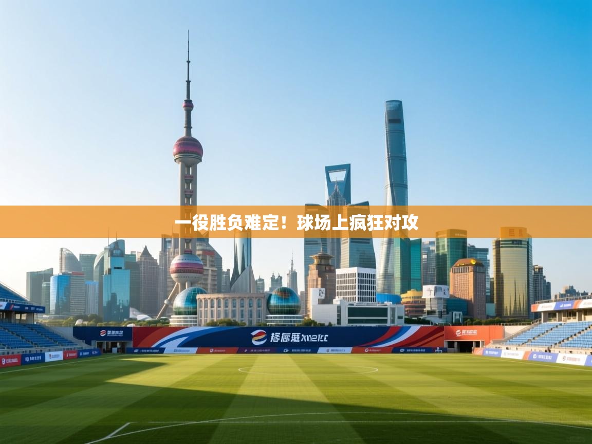 开云体育修改登录密码-一役胜负难定！球场上疯狂对攻