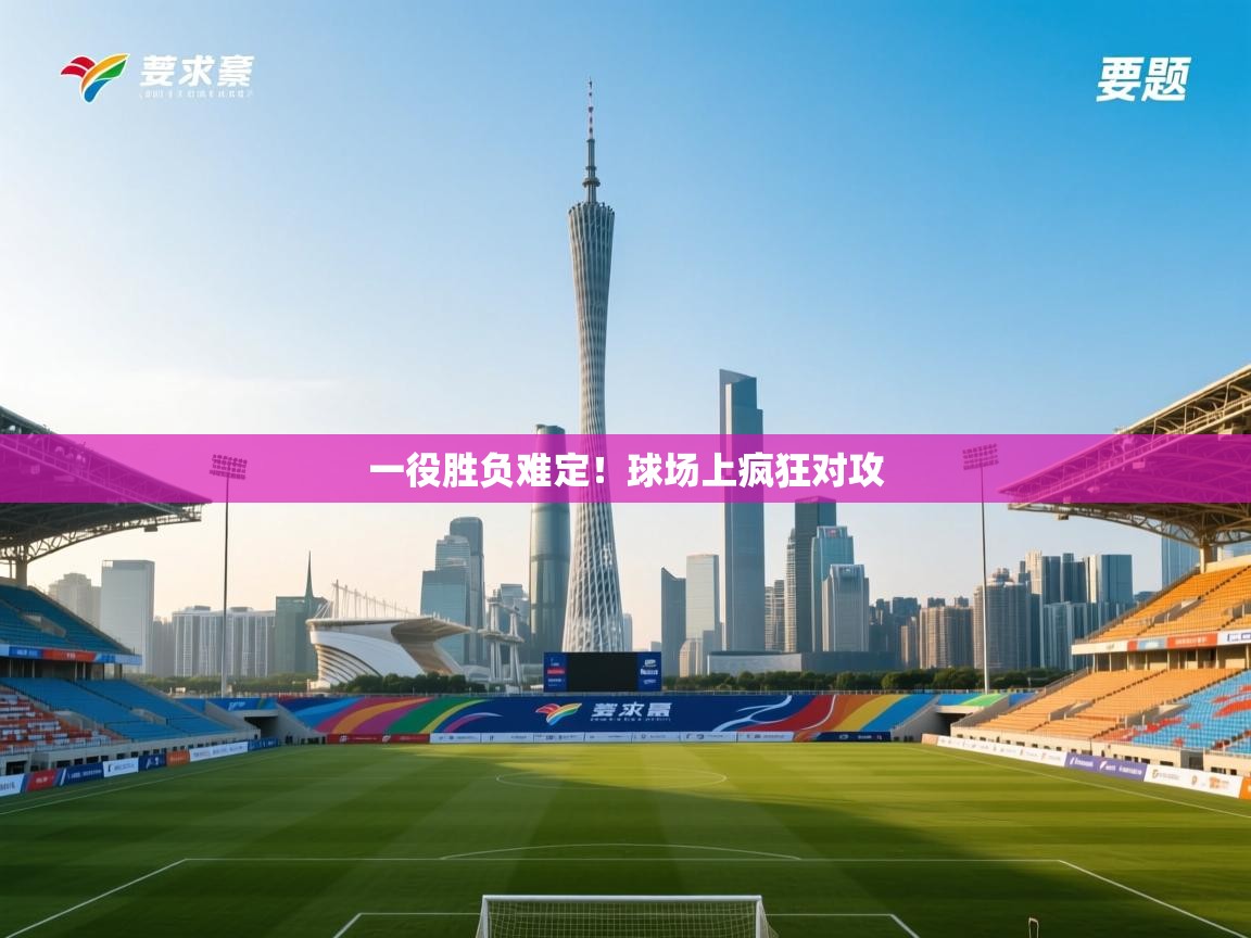 开云体育修改登录密码-一役胜负难定!球场上疯狂对攻 第2张