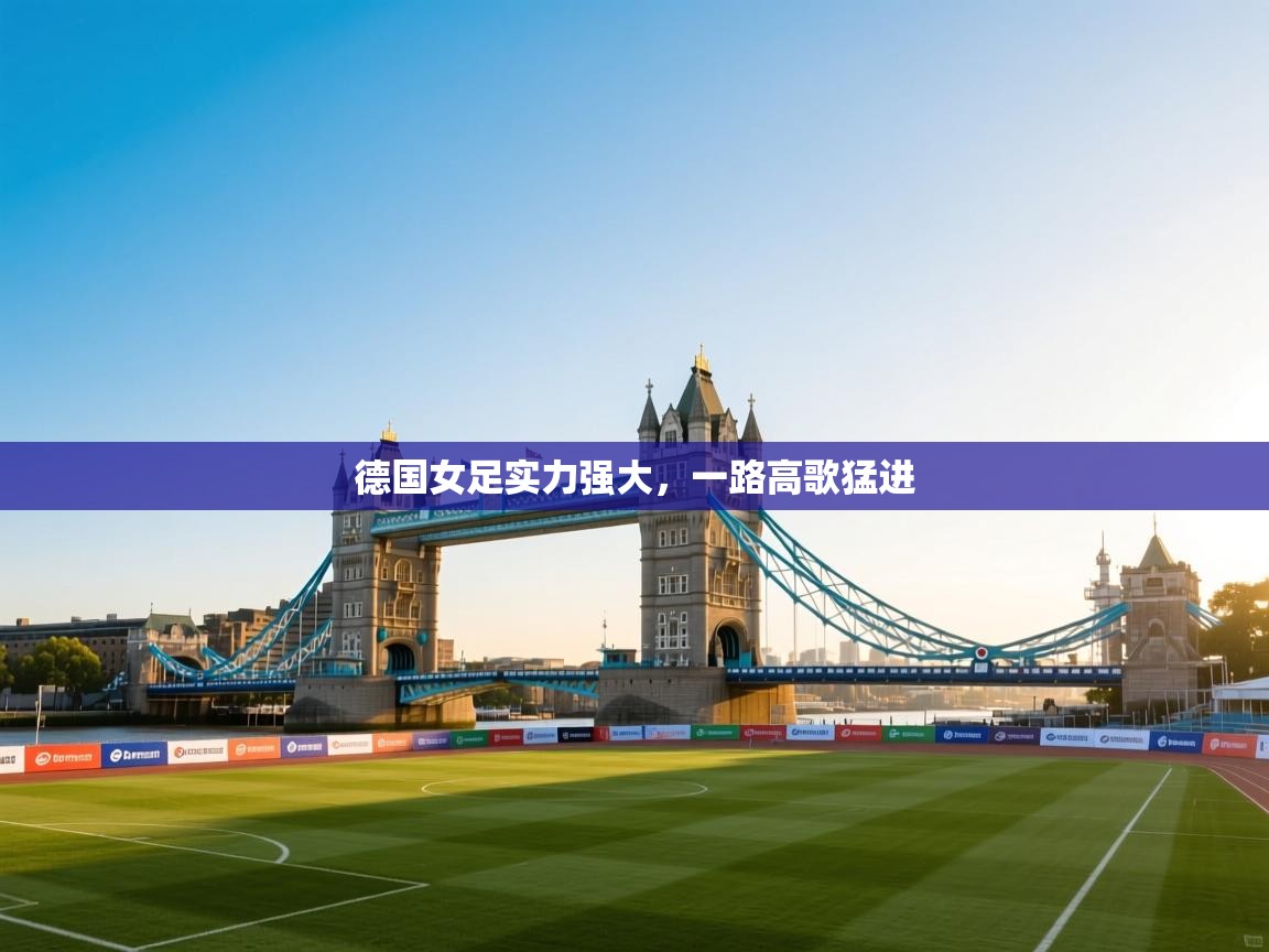 开云体育app登录入口-德国女足实力强大，一路高歌猛进