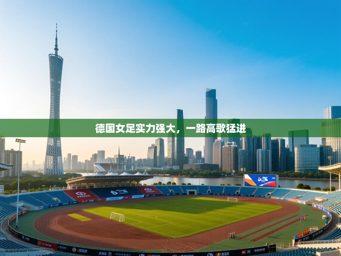开云体育app登录入口-德国女足实力强大,一路高歌猛进 第4张