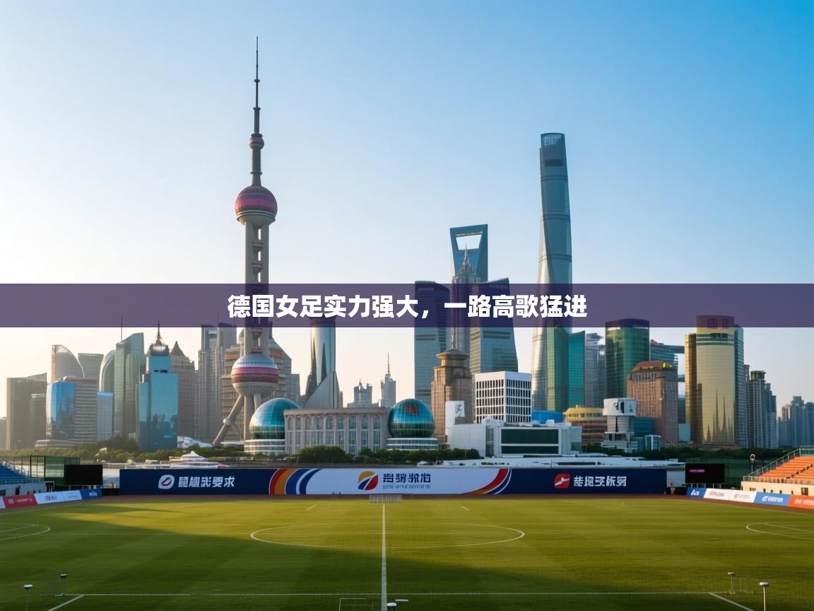 开云体育app登录入口-德国女足实力强大,一路高歌猛进 第3张