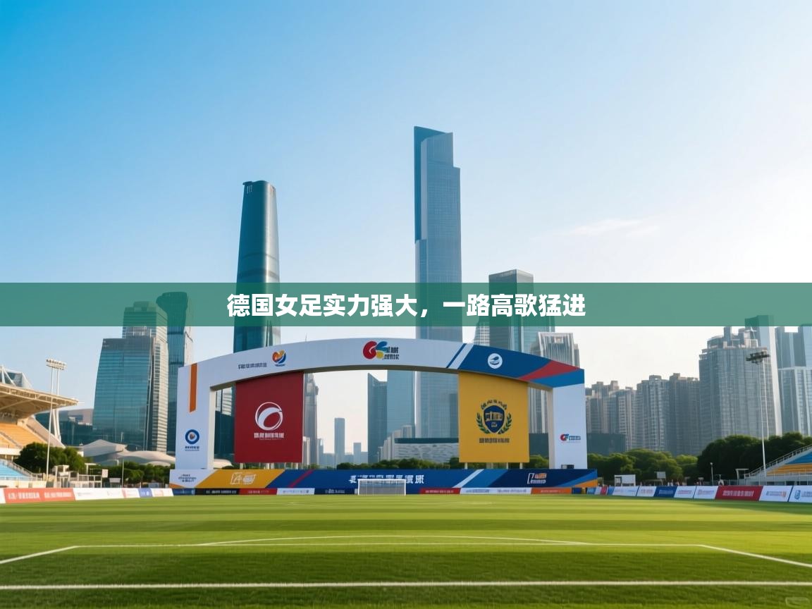 开云体育app登录入口-德国女足实力强大,一路高歌猛进 第2张