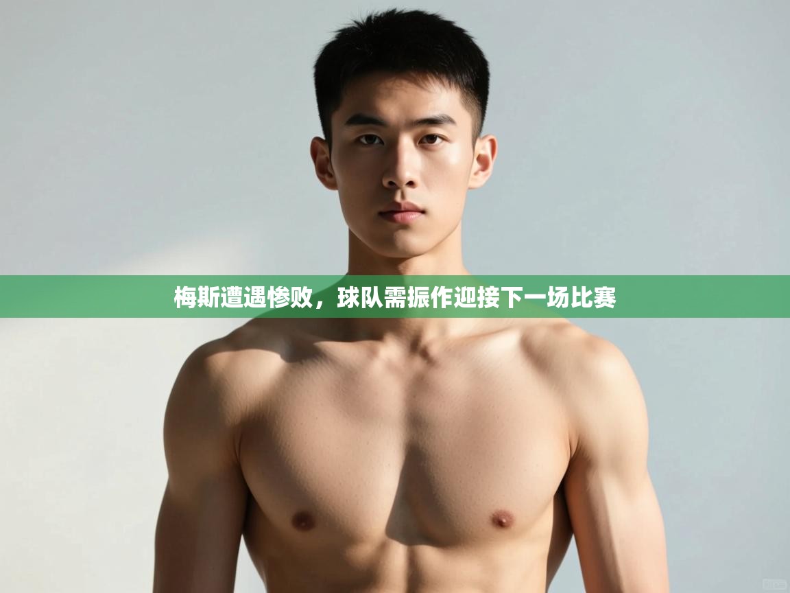开云体育app官网入口-梅斯遭遇惨败，球队需振作迎接下一场比赛