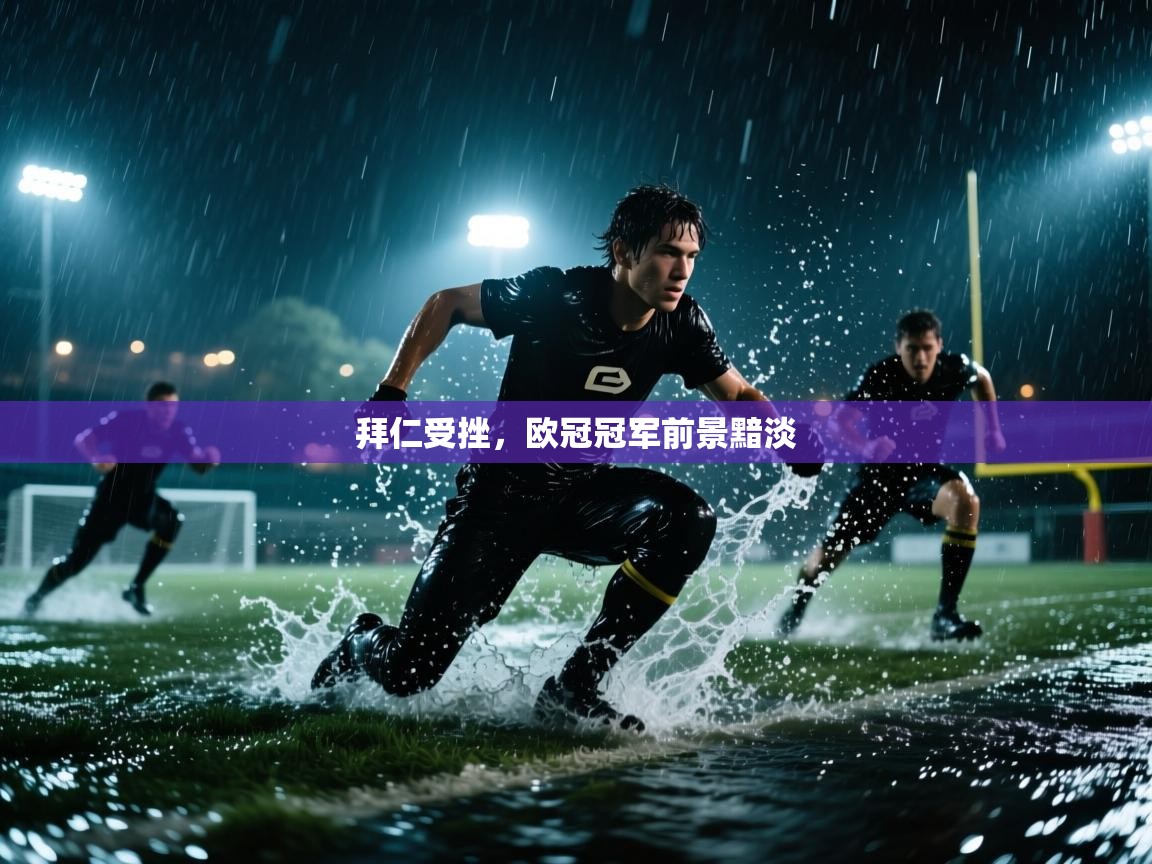 开云体育注册下载-拜仁受挫，欧冠冠军前景黯淡