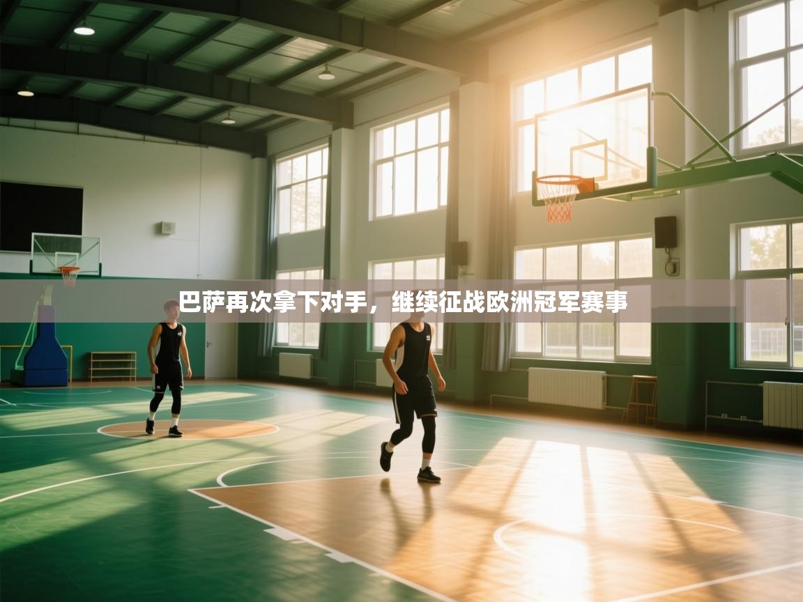 开云体育联赛专题页-巴萨再次拿下对手，继续征战欧洲冠军赛事