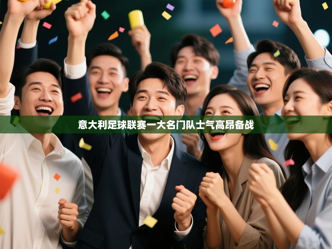 开云体育app官网-意大利足球联赛一大名门队士气高昂备战 第4张