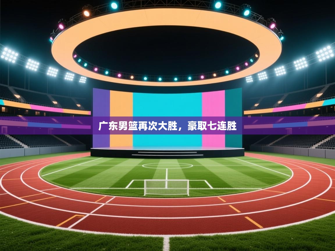 开云体育app评价-广东男篮再次大胜,豪取七连胜 第1张